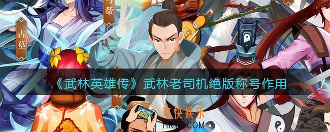 武林英雄传武林老司机称号有什么用_武林老司机绝版称号作用