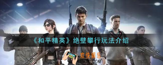 和平精英绝壁攀行怎么玩_绝壁攀行玩法介绍