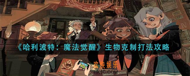 哈利波特魔法觉醒生物克制怎么打_生物克制打法攻略