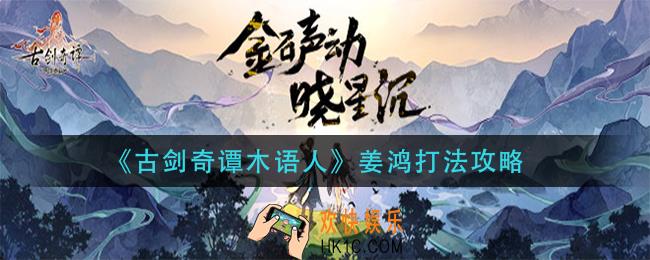 古剑奇谭木语人姜鸿怎么打_姜鸿打法攻略
