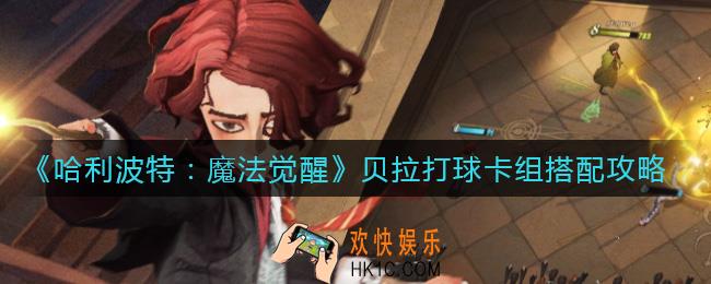 哈利波特魔法觉醒贝拉打球卡组怎么搭配_贝拉打球卡组搭配攻略