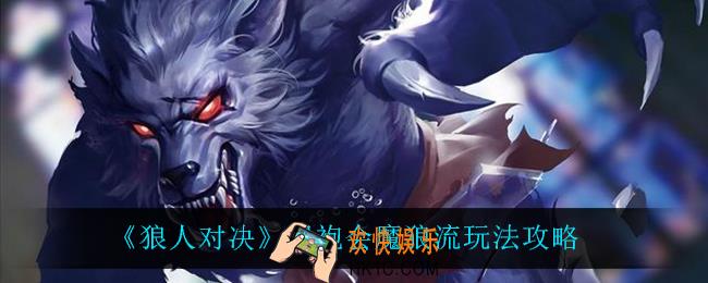 狼人对决黑袍会魔狼流怎么玩_黑袍会魔狼流玩法攻略