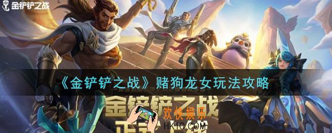 金铲铲之战赌狗龙女怎么玩_赌狗龙女玩法攻略