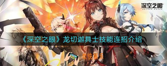 深空之眼龙切迦具士技能连招是什么_龙切迦具士技能连招介绍