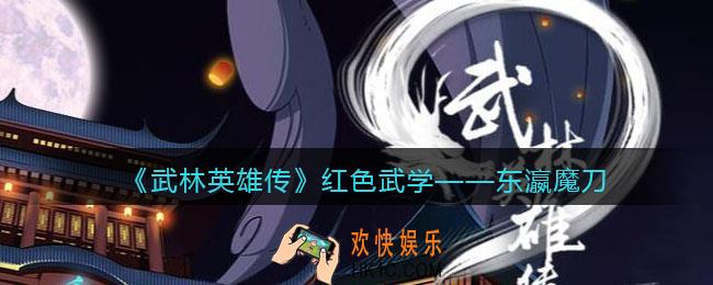 武林英雄传东瀛魔刀怎么样_东瀛魔刀属性招式效果介绍