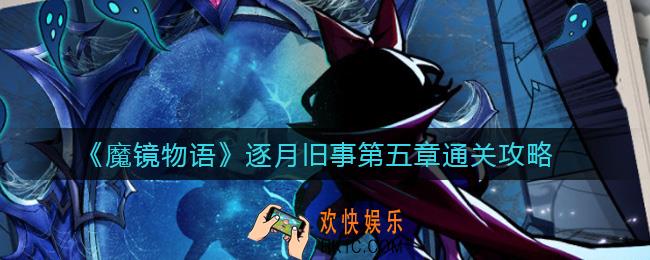 魔镜物语逐月旧事第五章怎么过_逐月旧事第五章通关攻略