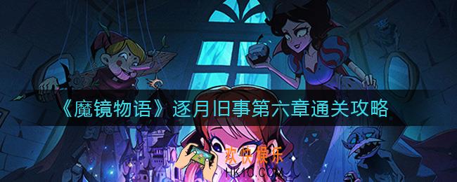 魔镜物语逐月旧事第六章怎么过_逐月旧事第六章通关攻略