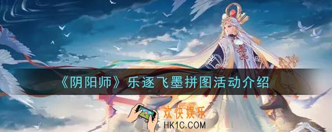 阴阳师乐逐飞墨拼图活动内容奖励详解_乐逐飞墨拼图活动介绍