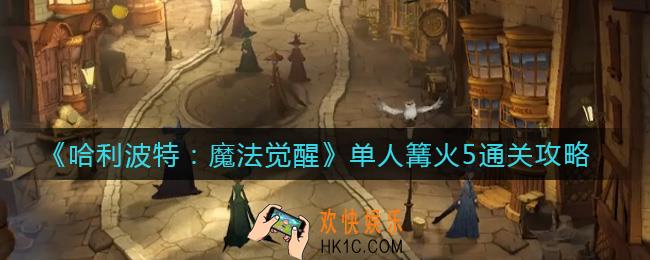 哈利波特魔法觉醒单人篝火5怎么打_单人篝火5通关攻略