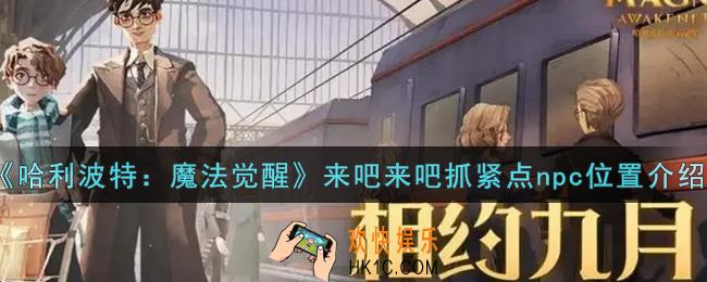 哈利波特魔法觉醒来吧来吧抓紧点npc位置在哪里_来吧来吧抓紧点npc位置介绍