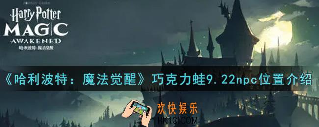 哈利波特魔法觉醒巧克力蛙9.22npc位置在哪里_巧克力蛙9.22npc位置介绍