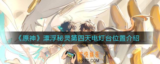 原神漂浮秘灵第四天电灯台位置都在哪_漂浮秘灵第四天电灯台位置介绍