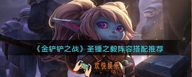 金铲铲之战圣锤之毅阵容怎么搭配_圣锤之毅阵容搭配推荐