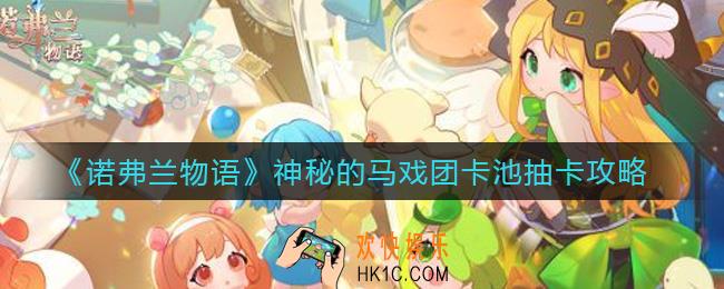 诺弗兰物语神秘的马戏团卡池值得抽吗_神秘的马戏团卡池抽卡攻略
