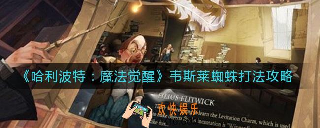 哈利波特魔法觉醒韦斯莱蜘蛛怎么打_韦斯莱蜘蛛打法攻略