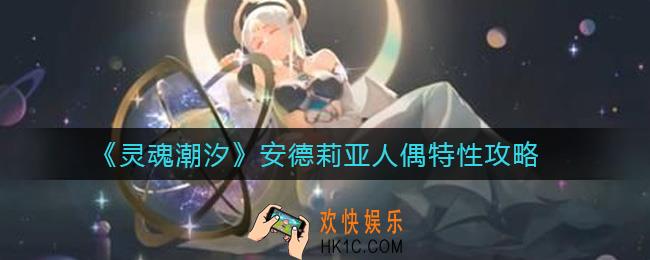 灵魂潮汐安德莉亚人偶特性怎么样_安德莉亚人偶特性攻略