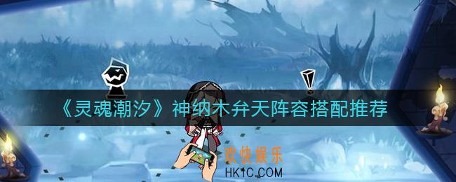 灵魂潮汐神纳木弁天阵容怎么搭配_神纳木弁天阵容搭配推荐