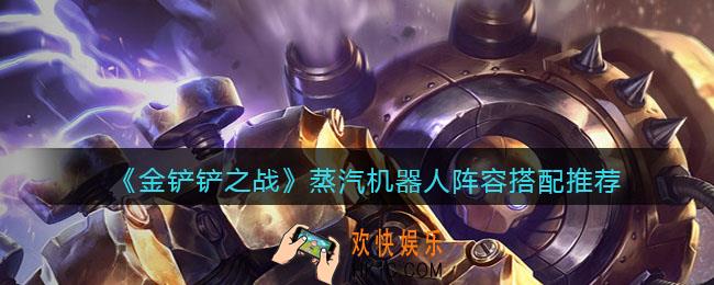 金铲铲之战蒸汽机器人阵容怎么搭配_蒸汽机器人阵容搭配推荐