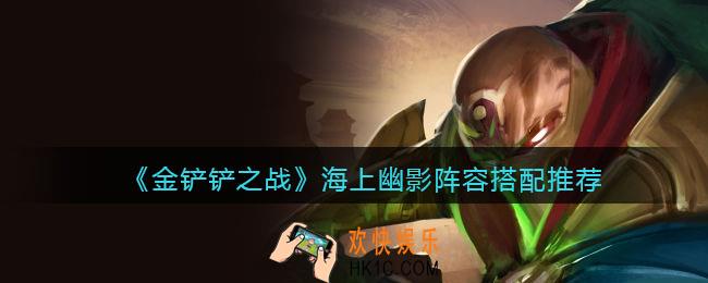 金铲铲之战海上幽影阵容怎么搭配_海上幽影阵容搭配推荐