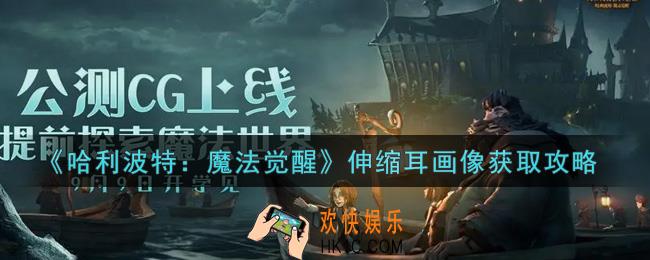 哈利波特魔法觉醒伸缩耳画像怎么获得_伸缩耳画像获取攻略