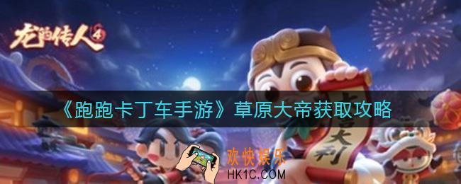 跑跑卡丁车手游草原大帝怎么获得_草原大帝获取攻略