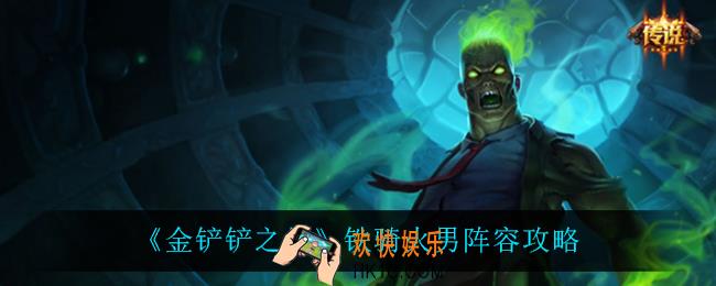 金铲铲之战铁骑火男怎么玩_铁骑火男阵容攻略
