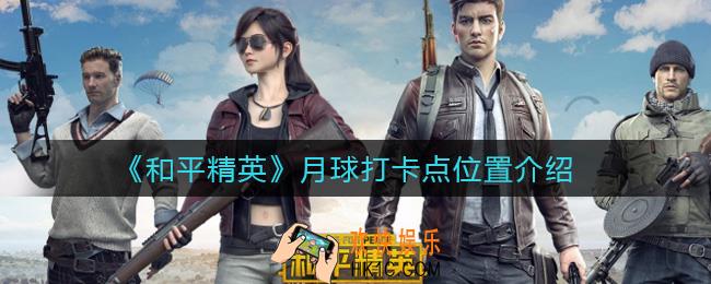 和平精英月球打卡点位置在哪_月球打卡点位置介绍