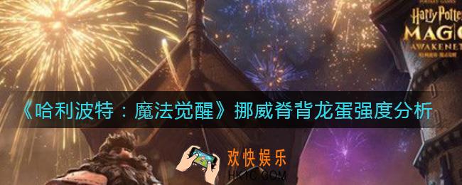 哈利波特魔法觉醒挪威脊背龙蛋怎么样_挪威脊背龙蛋强度分析