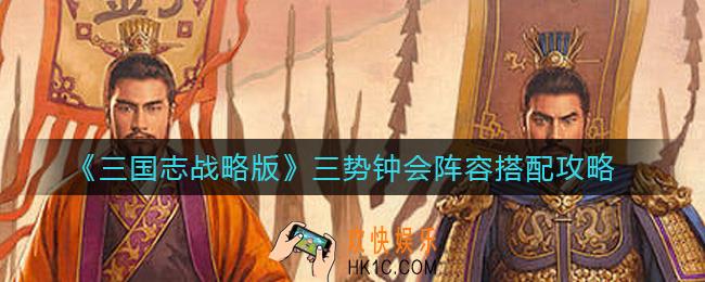 三国志战略版三势钟会阵容怎么搭配_三势钟会阵容搭配攻略