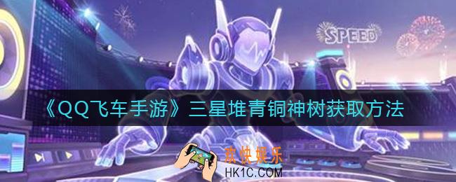 QQ飞车手游三星堆青铜神树获取方法_三星堆青铜神树获取方法