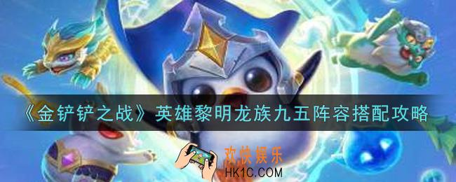 金铲铲之战英雄黎明龙族九五阵容怎么搭配_英雄黎明龙族九五阵容搭配攻略