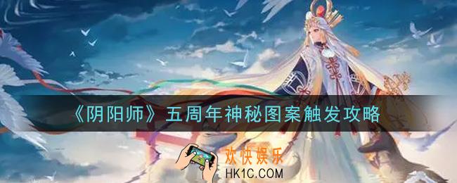 阴阳师五周年神秘图案怎么触发_五周年神秘图案触发攻略