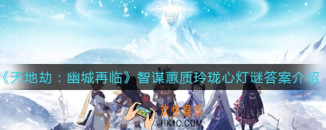天地劫幽城再临智谋蕙质玲珑心灯谜答案是什么_智谋蕙质玲珑心灯谜答案介绍