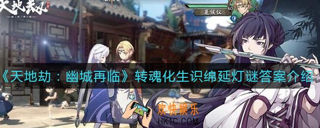 天地劫幽城再临转魂化生识绵延灯谜答案是什么_转魂化生识绵延灯谜答案介绍