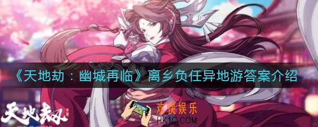 天地劫幽城再临离乡负任异地游答案是什么_离乡负任异地游答案介绍