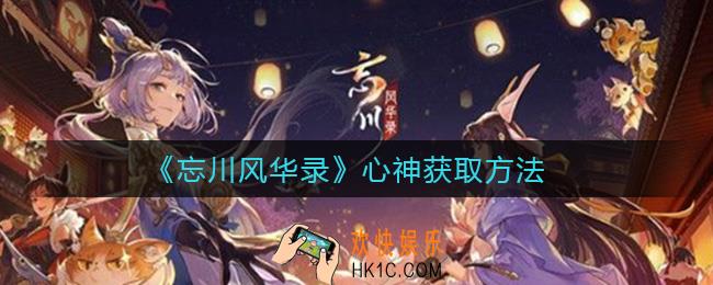 忘川风华录心神怎么获得_心神获取方法
