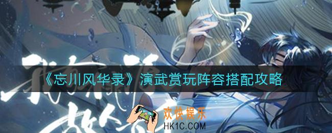 忘川风华录演武赏玩阵容怎么搭配_演武赏玩阵容搭配攻略
