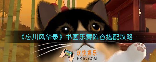 忘川风华录书画乐舞阵容怎么搭配_书画乐舞阵容搭配攻略