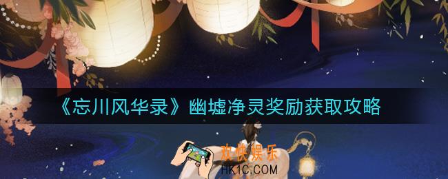 忘川风华录幽墟净灵奖励怎么获得_幽墟净灵奖励获取攻略