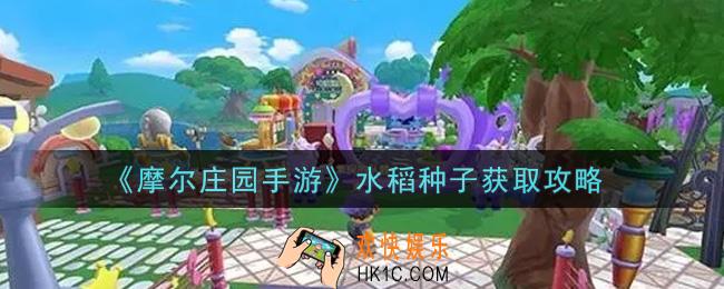 摩尔庄园手游水稻种子怎么获得_水稻种子获取攻略