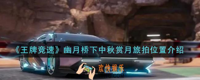 王牌竞速幽月桥下中秋赏月旅拍在哪里_幽月桥下中秋赏月旅拍位置介绍
