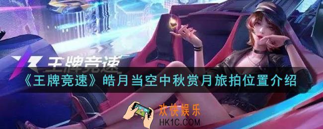 王牌竞速皓月当空中秋赏月旅拍在哪里_皓月当空中秋赏月旅拍位置介绍