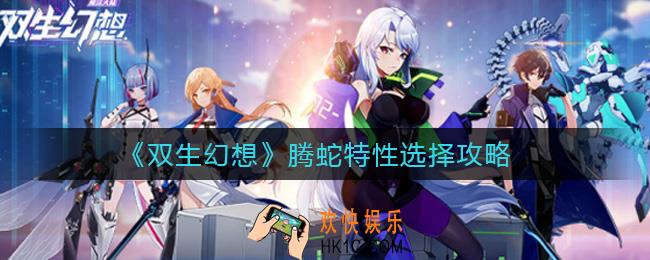 双生幻想腾蛇特性怎么选择_腾蛇特性选择攻略