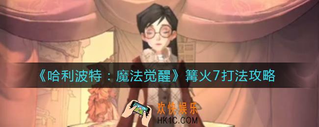 哈利波特魔法觉醒篝火7怎么打_篝火7打法攻略