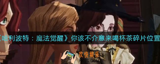 哈利波特魔法觉醒你该不介意来喝杯茶碎片在哪_你该不介意来喝杯茶碎片位置介绍