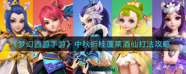 梦幻西游手游中秋折桂蓬莱酒仙怎么打_中秋折桂蓬莱酒仙打法攻略