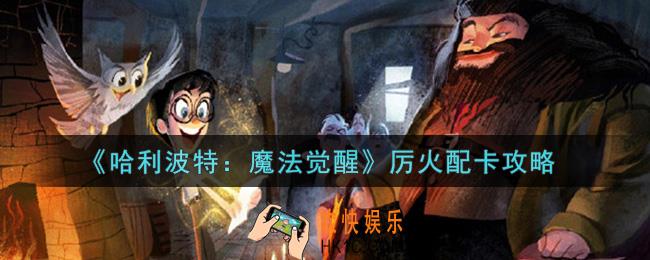 哈利波特魔法觉醒厉火怎么配卡_厉火配卡攻略