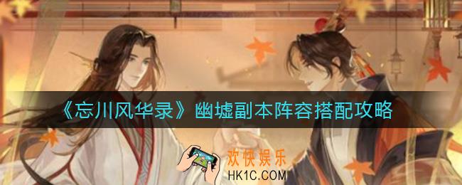 忘川风华录幽墟副本阵容怎么搭配_幽墟副本阵容搭配攻略