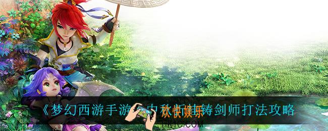 梦幻西游手游铸剑师怎么打_中秋折桂铸剑师打法攻略