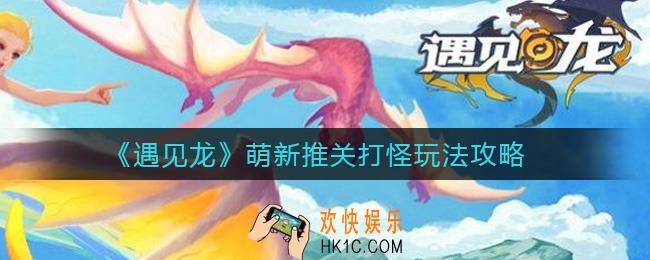 遇见龙萌新怎么玩_萌新推关打怪玩法攻略